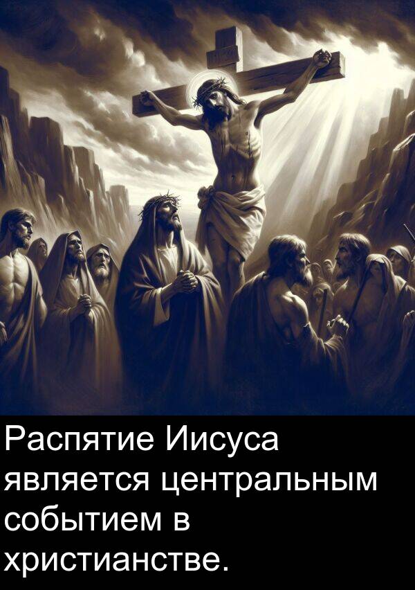 центральным: Распятие Иисуса является центральным событием в христианстве.