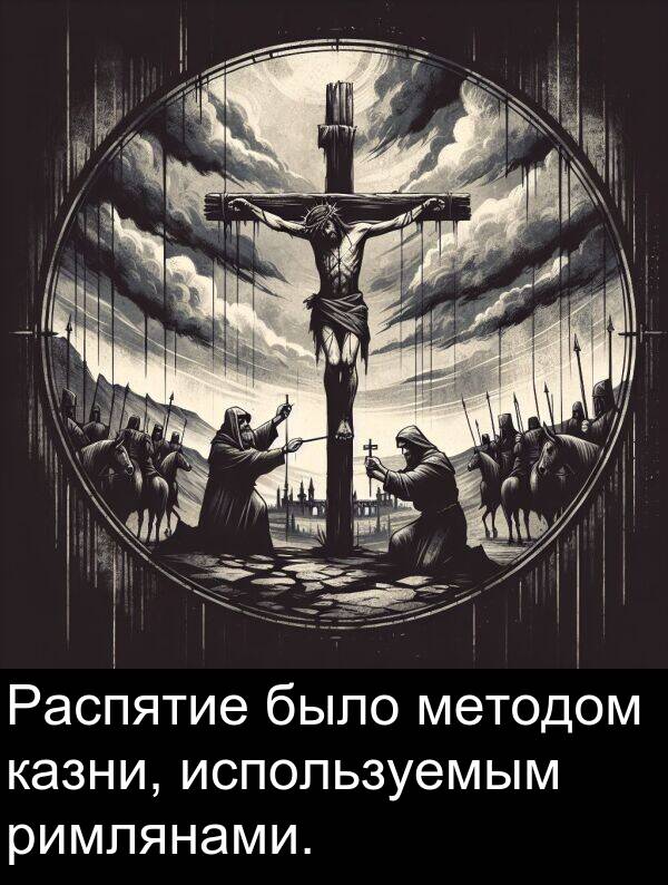 было: Распятие было методом казни, используемым римлянами.