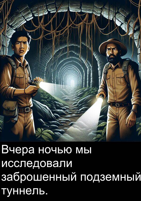 ночью: Вчера ночью мы исследовали заброшенный подземный туннель.