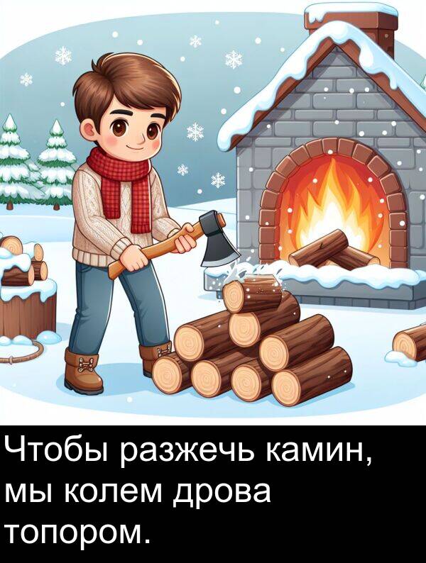 колем: Чтобы разжечь камин, мы колем дрова топором.