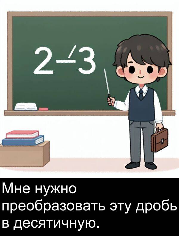 преобразовать: Мне нужно преобразовать эту дробь в десятичную.