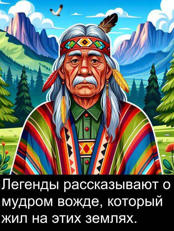 который: Легенды рассказывают о мудром вожде, который жил на этих землях.
