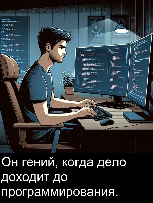 когда: Он гений, когда дело доходит до программирования.