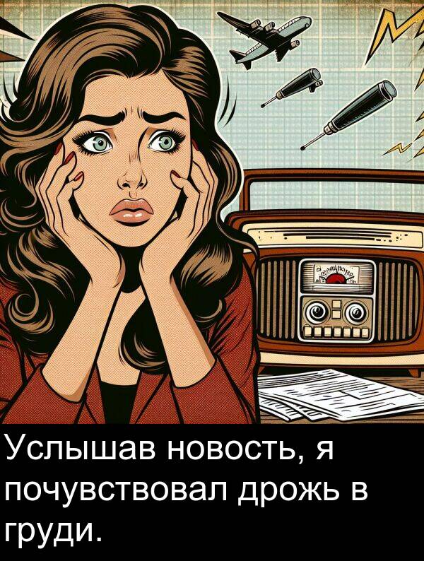 почувствовал: Услышав новость, я почувствовал дрожь в груди.