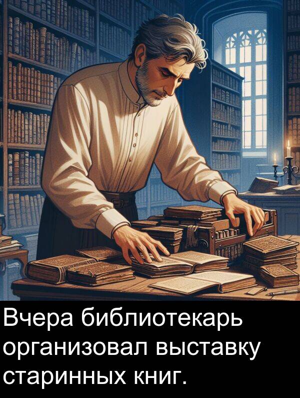 книг: Вчера библиотекарь организовал выставку старинных книг.