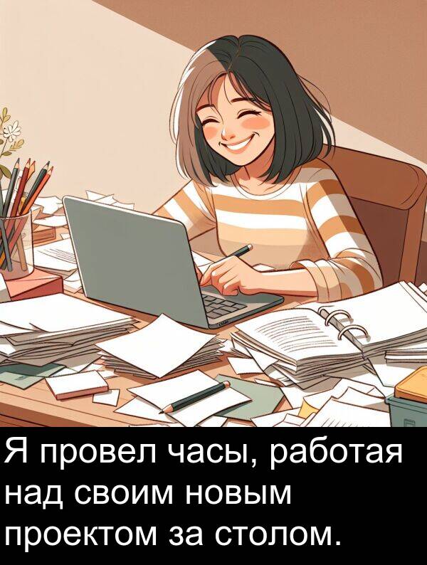проектом: Я провел часы, работая над своим новым проектом за столом.