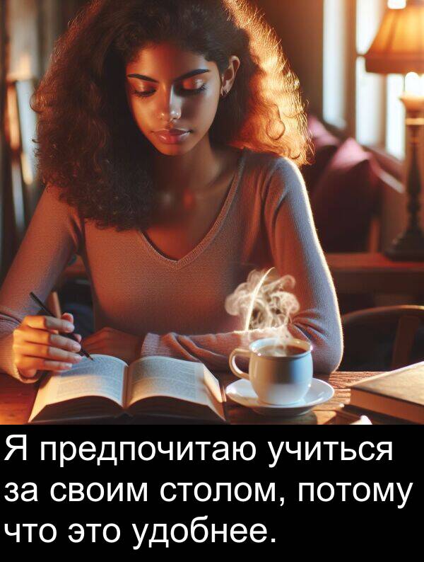 потому: Я предпочитаю учиться за своим столом, потому что это удобнее.