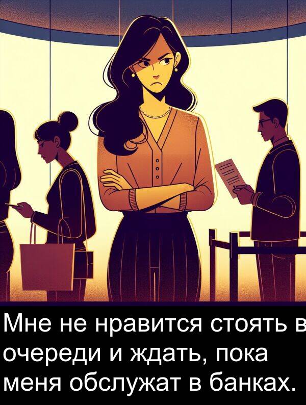 стоять: Мне не нравится стоять в очереди и ждать, пока меня обслужат в банках.