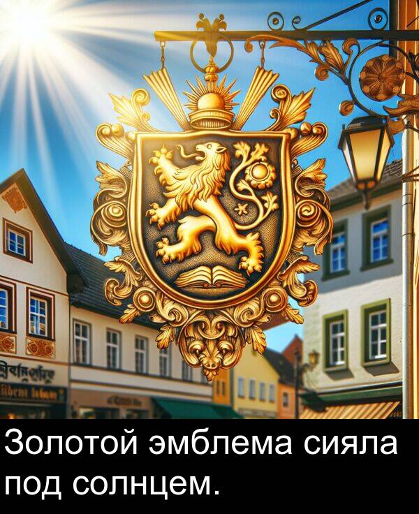 солнцем: Золотой эмблема сияла под солнцем.