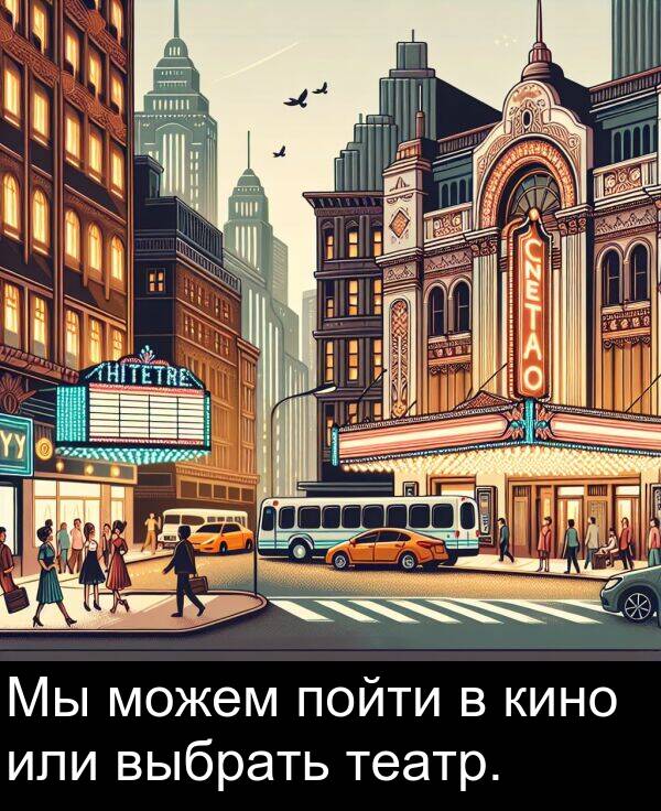 кино: Мы можем пойти в кино или выбрать театр.