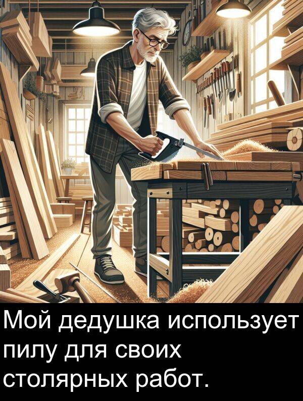 своих: Мой дедушка использует пилу для своих столярных работ.