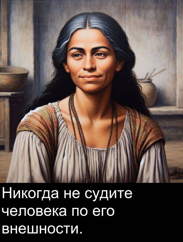 судите: Никогда не судите человека по его внешности.