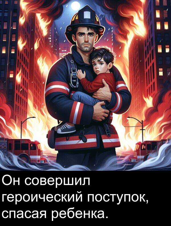 поступок: Он совершил героический поступок, спасая ребенка.