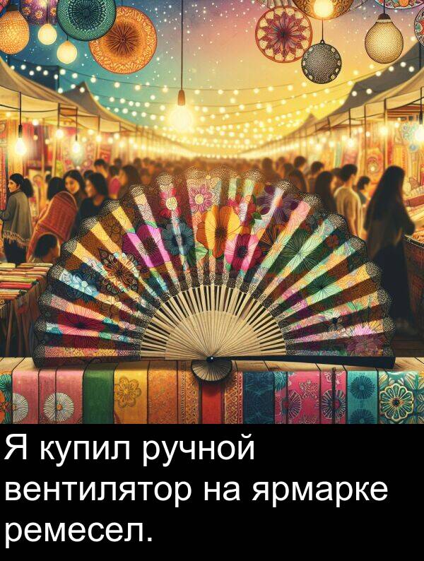 вентилятор: Я купил ручной вентилятор на ярмарке ремесел.
