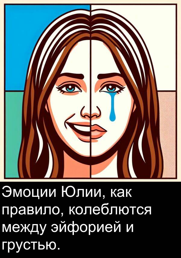 колеблются: Эмоции Юлии, как правило, колеблются между эйфорией и грустью.