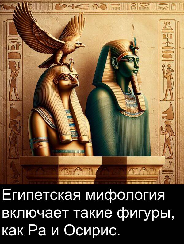 такие: Египетская мифология включает такие фигуры, как Ра и Осирис.