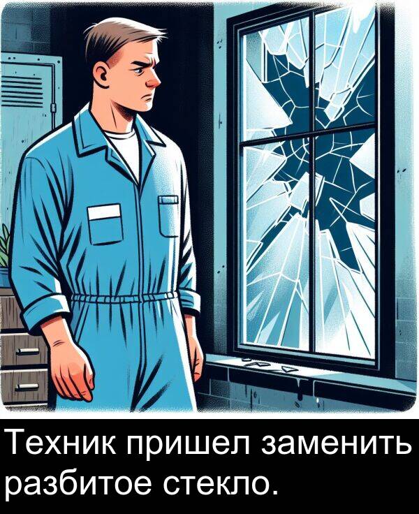 пришел: Техник пришел заменить разбитое стекло.