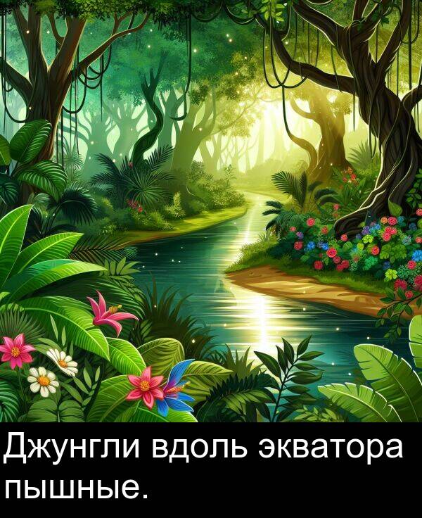 пышные: Джунгли вдоль экватора пышные.