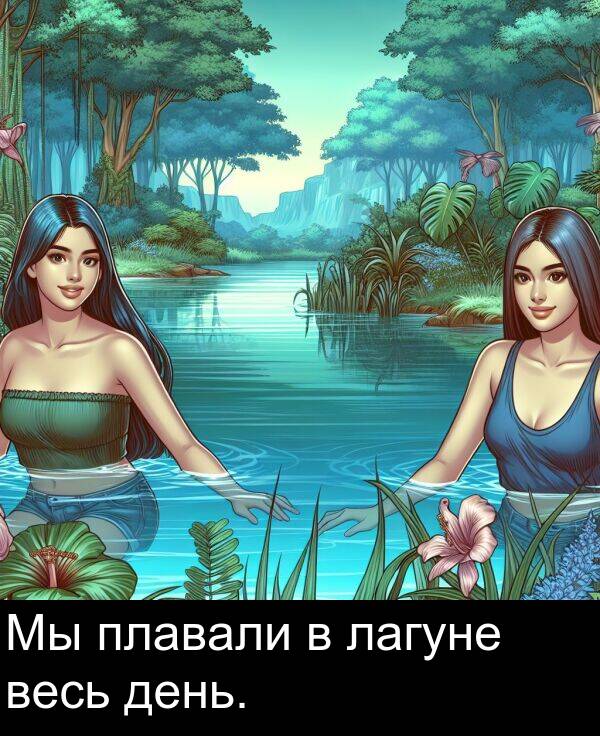 весь: Мы плавали в лагуне весь день.