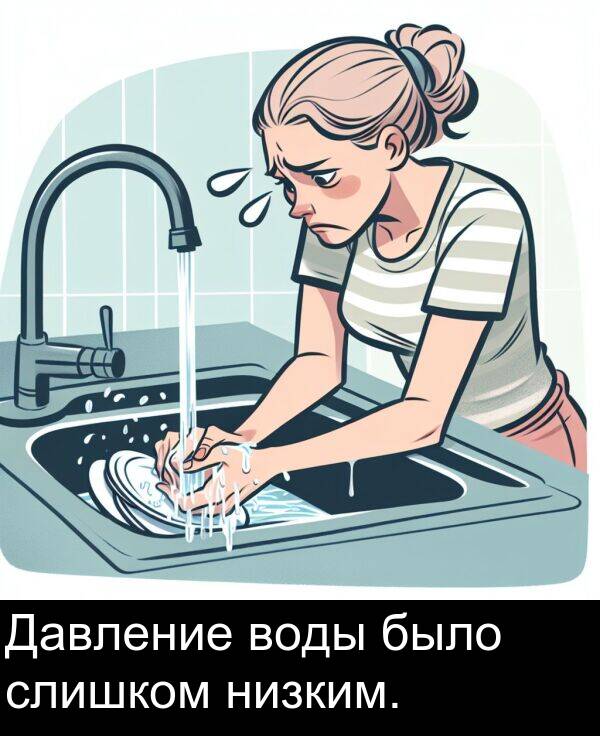 низким: Давление воды было слишком низким.