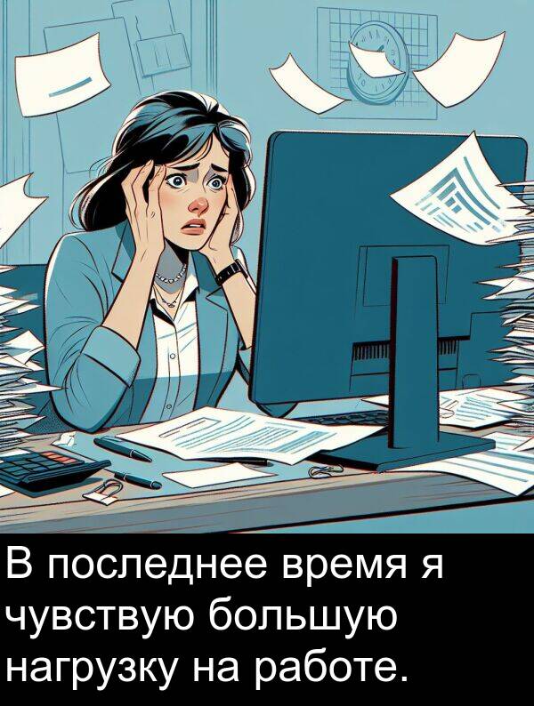 время: В последнее время я чувствую большую нагрузку на работе.