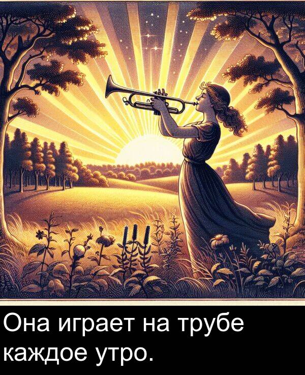 утро: Она играет на трубе каждое утро.