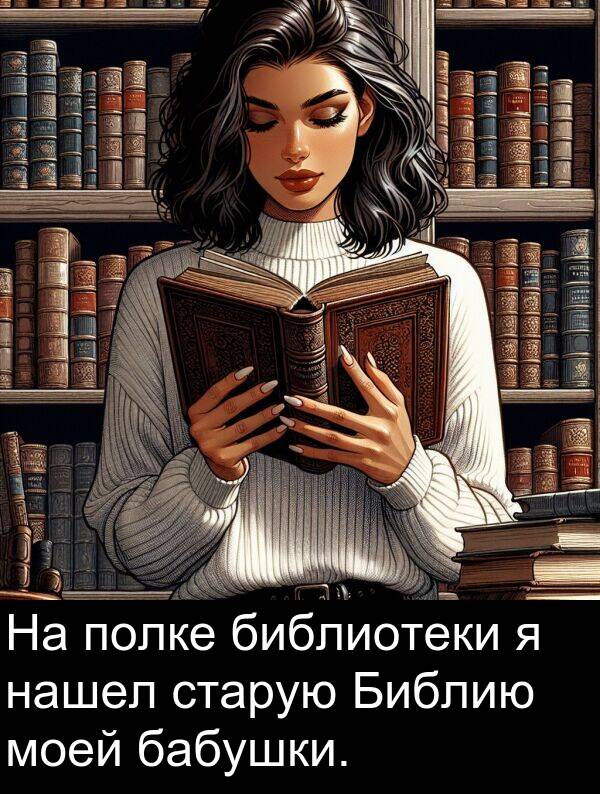 нашел: На полке библиотеки я нашел старую Библию моей бабушки.