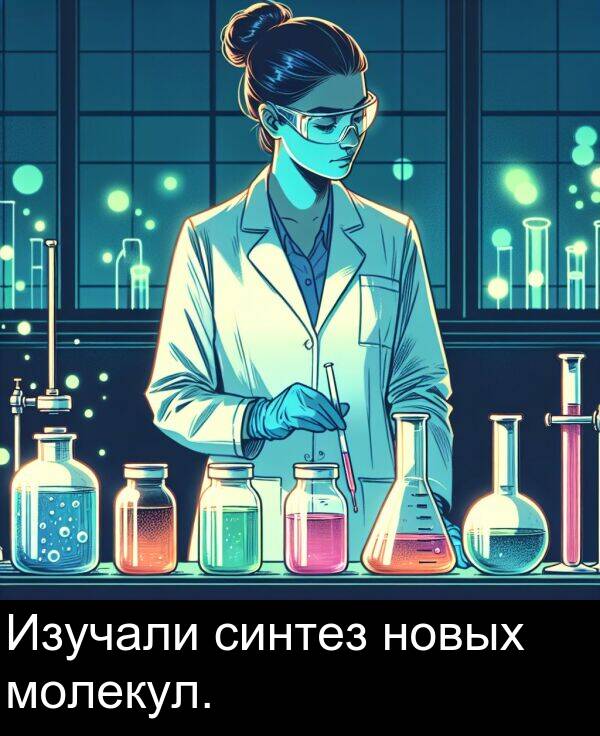 новых: Изучали синтез новых молекул.