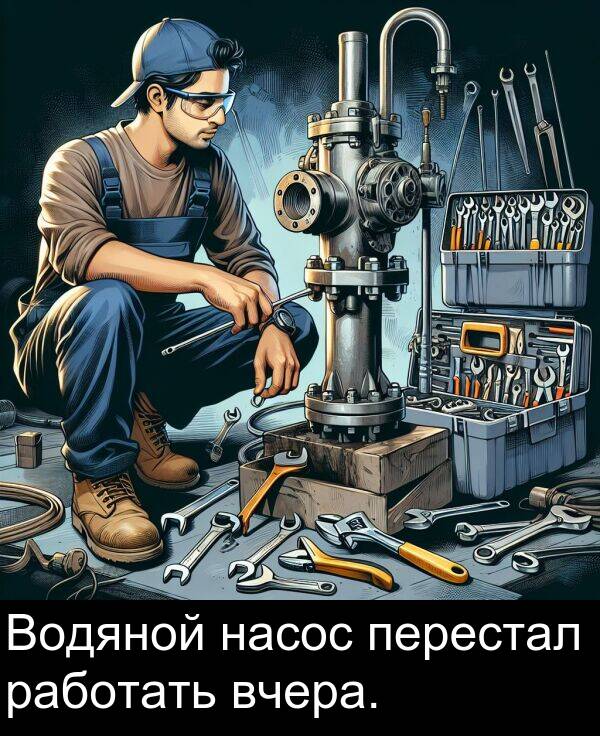 вчера: Водяной насос перестал работать вчера.
