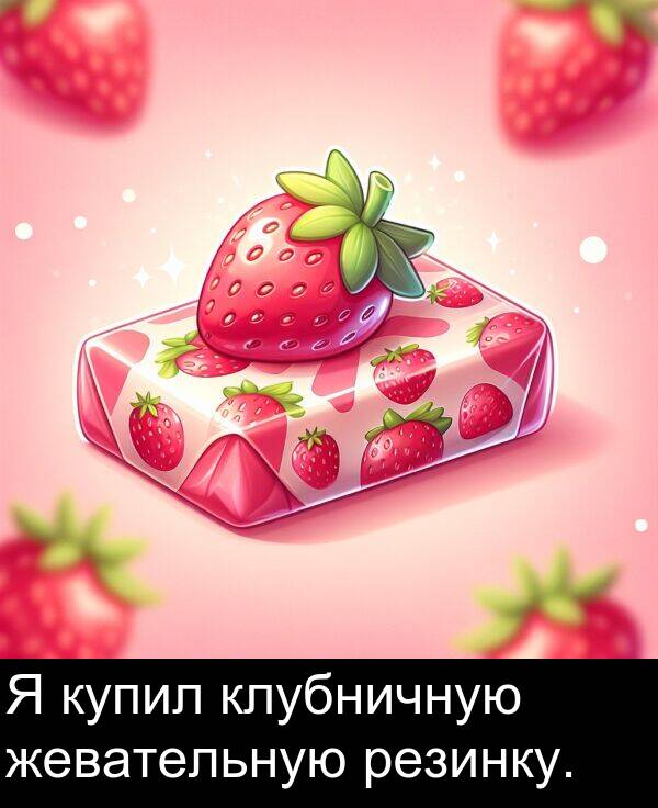 клубничную: Я купил клубничную жевательную резинку.