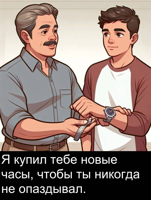 тебе: Я купил тебе новые часы, чтобы ты никогда не опаздывал.
