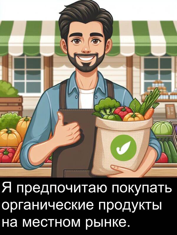 продукты: Я предпочитаю покупать органические продукты на местном рынке.