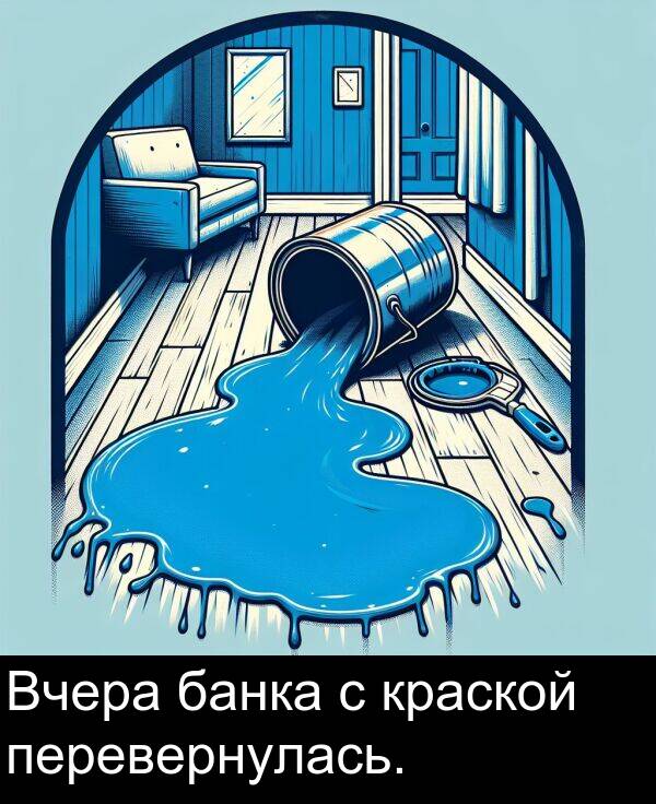 краской: Вчера банка с краской перевернулась.