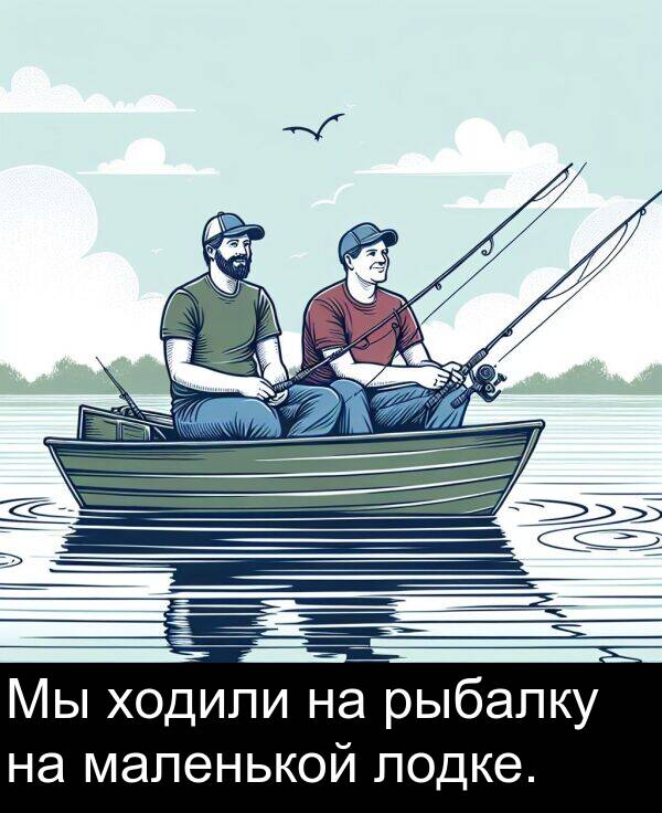 ходили: Мы ходили на рыбалку на маленькой лодке.