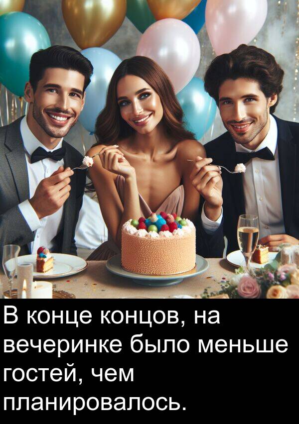 концов: В конце концов, на вечеринке было меньше гостей, чем планировалось.