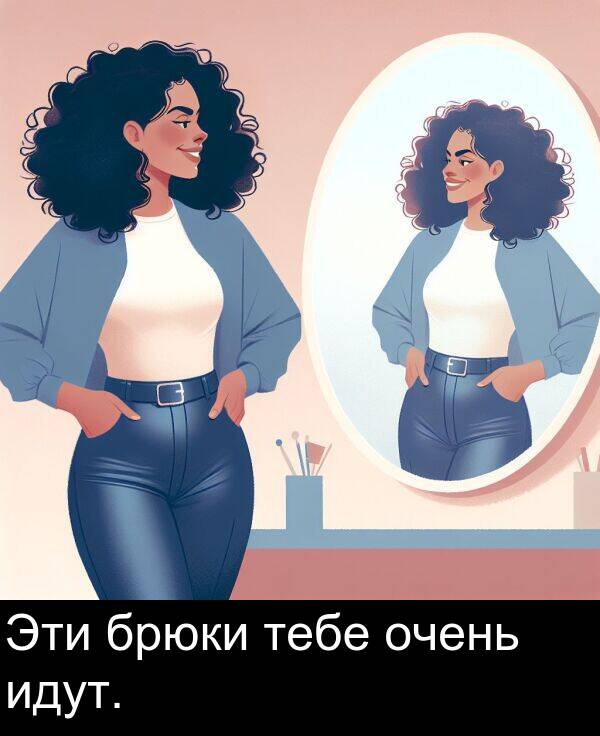 тебе: Эти брюки тебе очень идут.