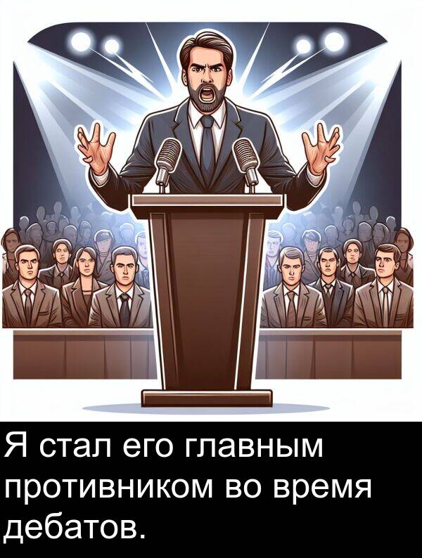 противником: Я стал его главным противником во время дебатов.