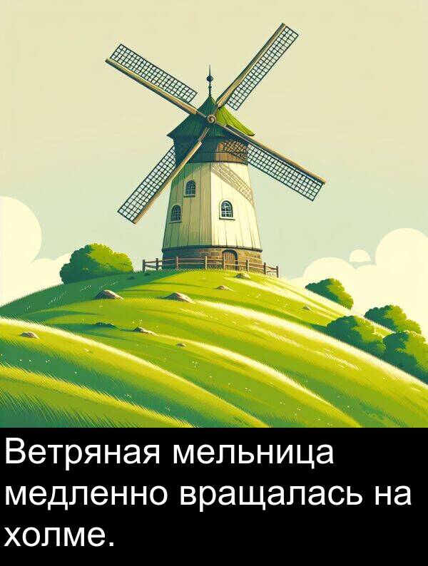 вращалась: Ветряная мельница медленно вращалась на холме.
