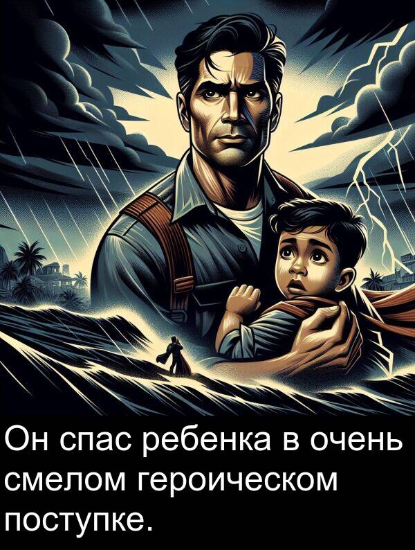 поступке: Он спас ребенка в очень смелом героическом поступке.