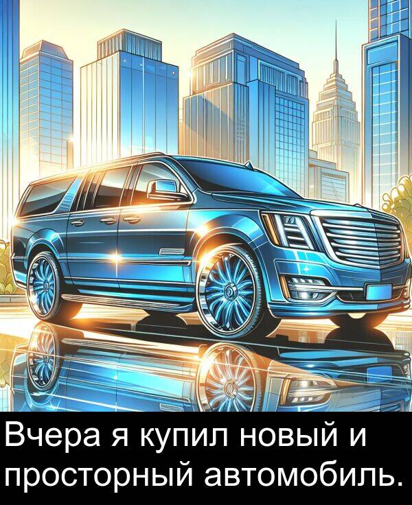 просторный: Вчера я купил новый и просторный автомобиль.