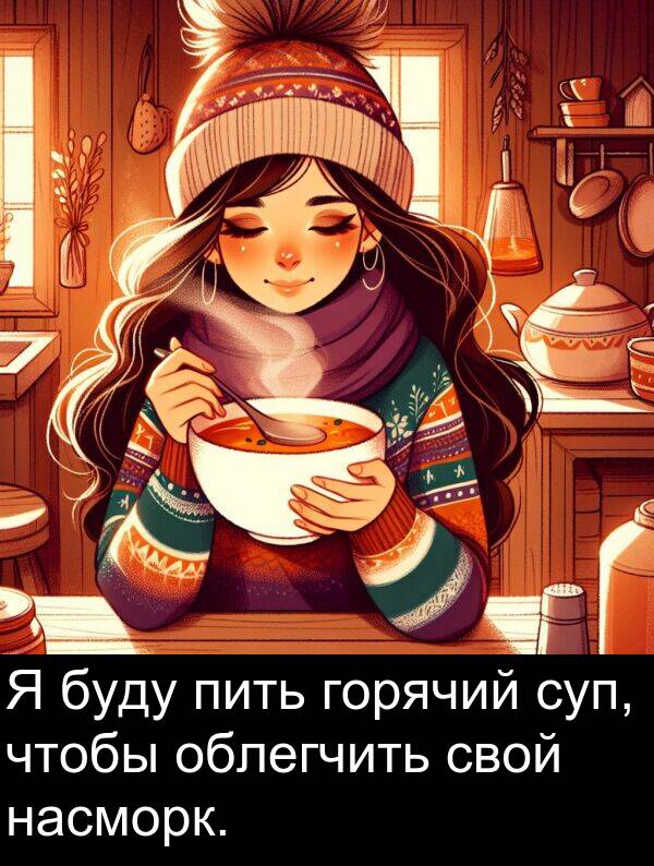 суп: Я буду пить горячий суп, чтобы облегчить свой насморк.