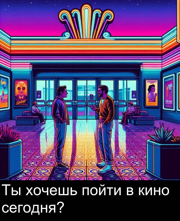 кино: Ты хочешь пойти в кино сегодня?