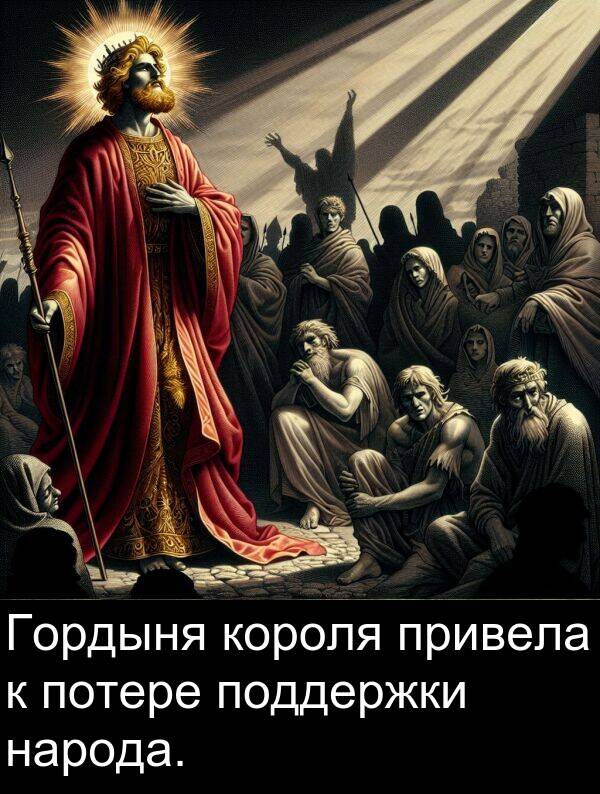 привела: Гордыня короля привела к потере поддержки народа.
