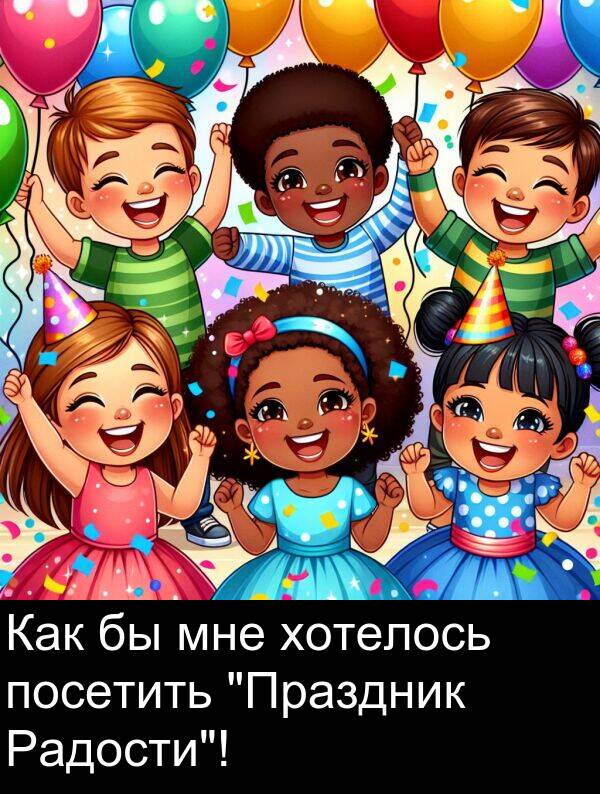 мне: Как бы мне хотелось посетить "Праздник Радости"!