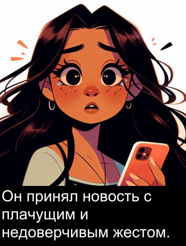 принял: Он принял новость с плачущим и недоверчивым жестом.