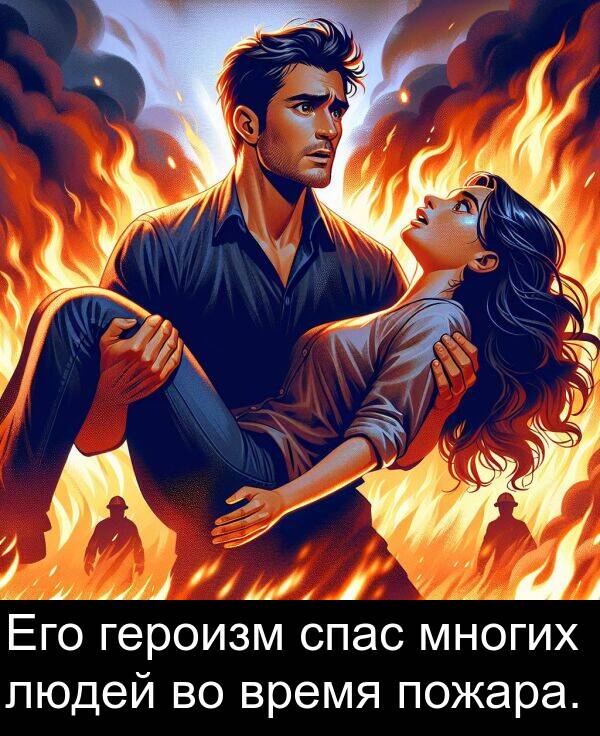 время: Его героизм спас многих людей во время пожара.