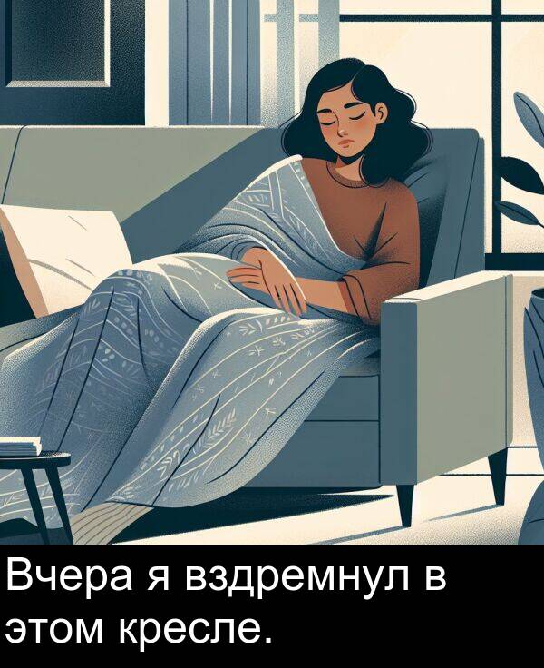 кресле: Вчера я вздремнул в этом кресле.