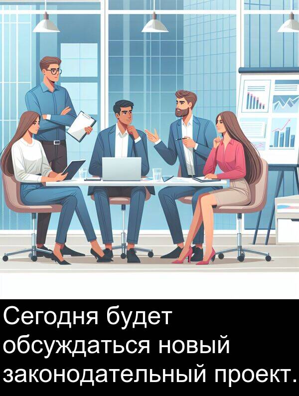 новый: Сегодня будет обсуждаться новый законодательный проект.