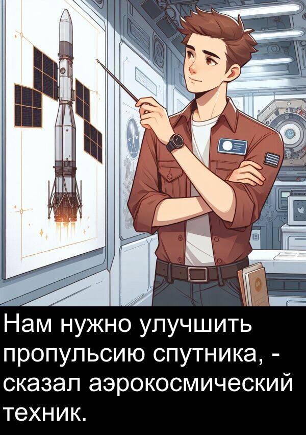пропульсию: Нам нужно улучшить пропульсию спутника, - сказал аэрокосмический техник.