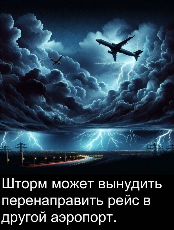 вынудить: Шторм может вынудить перенаправить рейс в другой аэропорт.